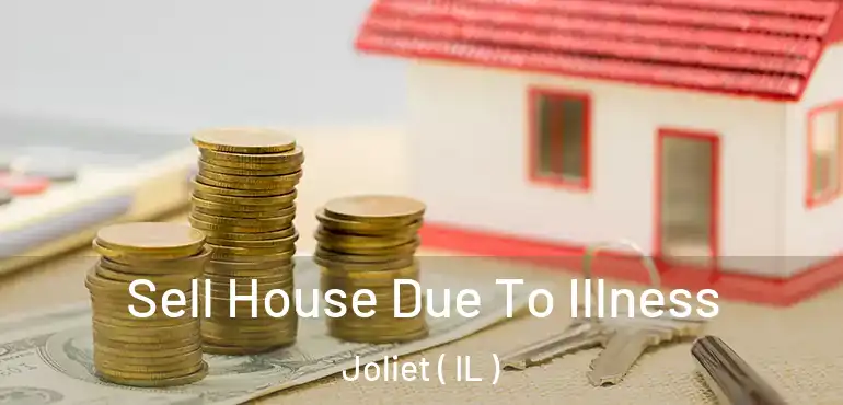  Sell House Due To Illness Joliet ( IL )